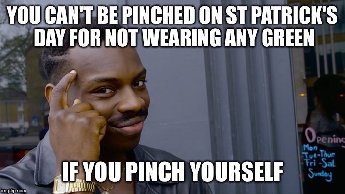 A thing I did | YOU CAN'T BE PINCHED ON ST PATRICK'S DAY FOR NOT WEARING ANY GREEN; IF YOU PINCH YOURSELF | image tagged in you can't if you don't,st patrick's day,memes | made w/ Imgflip meme maker