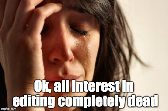 First World Problems Meme | Ok, all interest in editing completely dead | image tagged in memes,first world problems | made w/ Imgflip meme maker