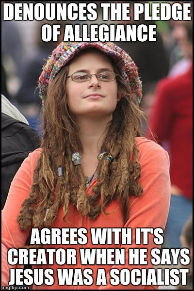 College Liberal | DENOUNCES THE PLEDGE OF ALLEGIANCE; AGREES WITH IT'S CREATOR WHEN HE SAYS JESUS WAS A SOCIALIST | image tagged in memes,college liberal | made w/ Imgflip meme maker