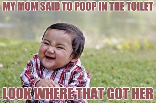 Evil Toddler | MY MOM SAID TO POOP IN THE TOILET; LOOK WHERE THAT GOT HER | image tagged in memes,evil toddler | made w/ Imgflip meme maker