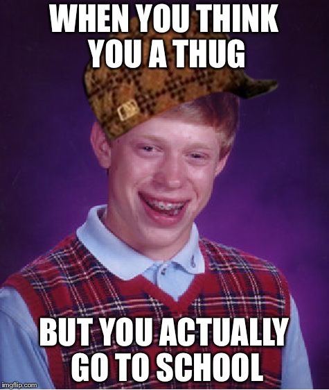 Bad Luck Brian Meme | WHEN YOU THINK YOU A THUG BUT YOU ACTUALLY GO TO SCHOOL | image tagged in memes,bad luck brian,scumbag | made w/ Imgflip meme maker