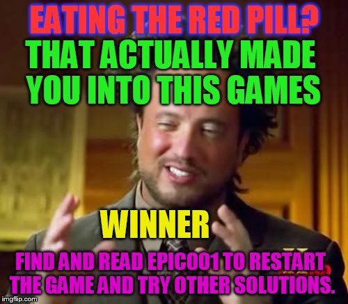 epic014 | EATING THE RED PILL? THAT ACTUALLY MADE YOU INTO THIS GAMES; WINNER; FIND AND READ EPIC001 TO RESTART THE GAME AND TRY OTHER SOLUTIONS. | image tagged in memes,ancient aliens,adventure game | made w/ Imgflip meme maker