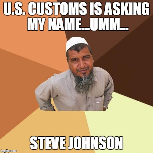 Ordinary Muslim Man Meme | U.S. CUSTOMS IS ASKING MY NAME...UMM... STEVE JOHNSON | image tagged in memes,ordinary muslim man | made w/ Imgflip meme maker