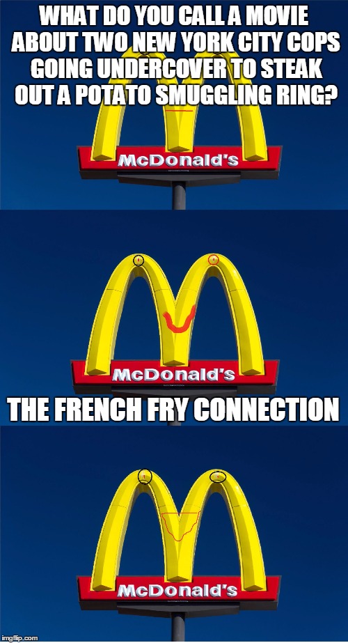 Bad Pun McDonald's Sign | WHAT DO YOU CALL A MOVIE ABOUT TWO NEW YORK CITY COPS GOING UNDERCOVER TO STEAK OUT A POTATO SMUGGLING RING? THE FRENCH FRY CONNECTION | image tagged in bad pun mcdonald's sign,funny | made w/ Imgflip meme maker
