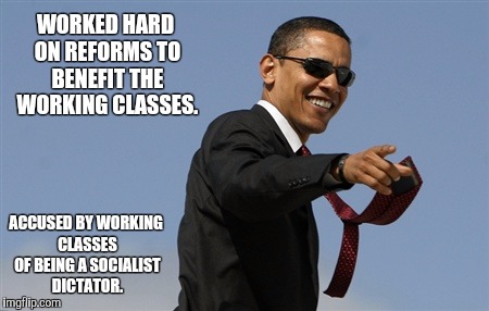 Cool Obama | WORKED HARD ON REFORMS TO BENEFIT THE WORKING CLASSES. ACCUSED BY WORKING CLASSES OF BEING A SOCIALIST DICTATOR. | image tagged in memes,cool obama | made w/ Imgflip meme maker