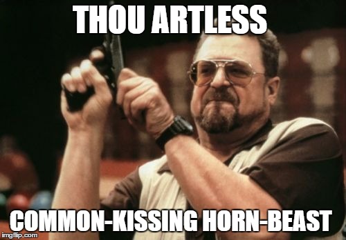 Am I The Only One Around Here Meme | THOU ARTLESS; COMMON-KISSING HORN-BEAST | image tagged in memes,am i the only one around here | made w/ Imgflip meme maker