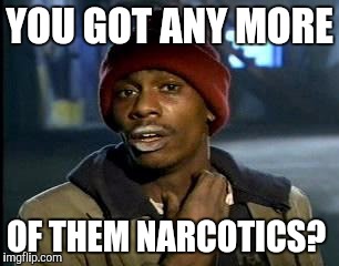 Y'all Got Any More Of That Meme | YOU GOT ANY MORE OF THEM NARCOTICS? | image tagged in memes,yall got any more of | made w/ Imgflip meme maker