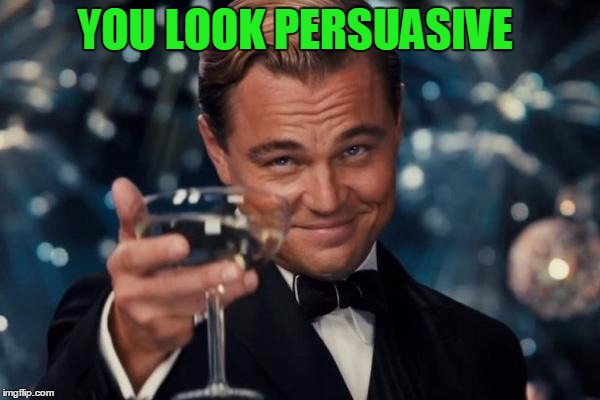 Leonardo Dicaprio Cheers Meme | YOU LOOK PERSUASIVE | image tagged in memes,leonardo dicaprio cheers | made w/ Imgflip meme maker