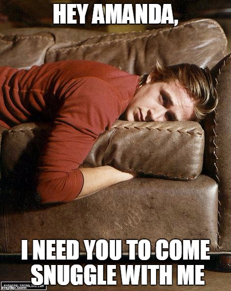 Ryan Gosling on a Couch | HEY AMANDA, I NEED YOU TO COME SNUGGLE WITH ME | image tagged in ryan gosling on a couch | made w/ Imgflip meme maker