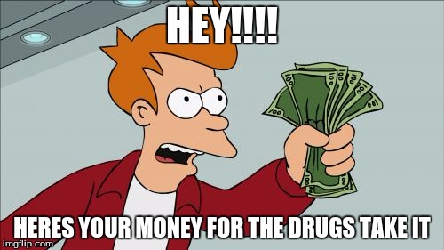 Shut Up And Take My Money Fry | HEY!!!! HERES YOUR MONEY FOR THE DRUGS TAKE IT | image tagged in memes,shut up and take my money fry | made w/ Imgflip meme maker