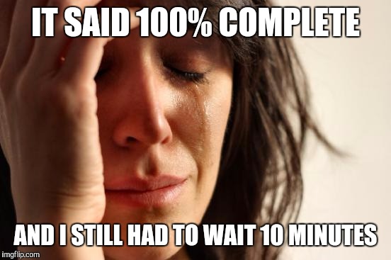 When the download teases you | IT SAID 100% COMPLETE; AND I STILL HAD TO WAIT 10 MINUTES | image tagged in memes,first world problems | made w/ Imgflip meme maker