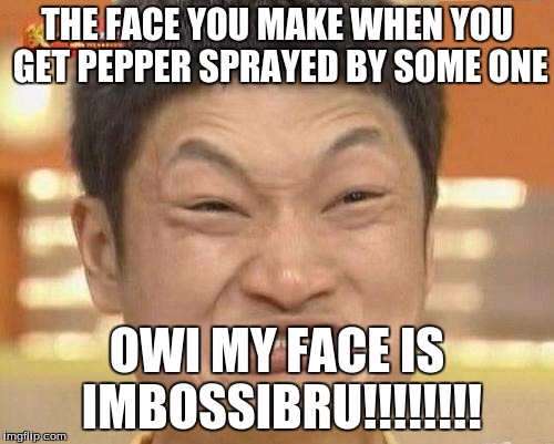 Impossibru Guy Original | THE FACE YOU MAKE WHEN YOU GET PEPPER SPRAYED BY SOME ONE; OWI MY FACE IS IMBOSSIBRU!!!!!!!! | image tagged in memes,impossibru guy original | made w/ Imgflip meme maker