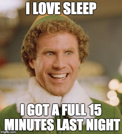 Buddy The Elf Meme | I LOVE SLEEP; I GOT A FULL 15 MINUTES LAST NIGHT | image tagged in memes,buddy the elf | made w/ Imgflip meme maker