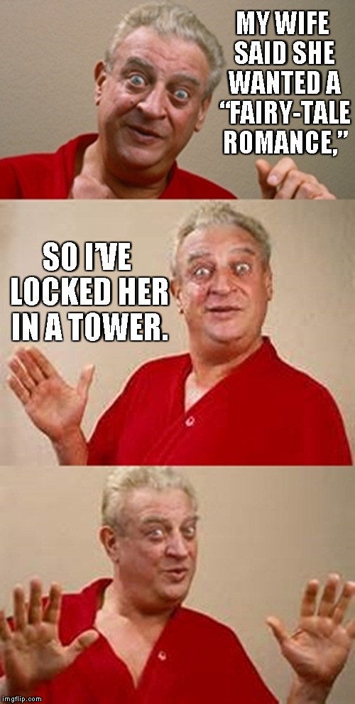 bad pun Dangerfield  | MY WIFE SAID SHE WANTED  A “FAIRY-TALE ROMANCE,”; SO I’VE LOCKED HER IN A TOWER. | image tagged in bad pun dangerfield | made w/ Imgflip meme maker