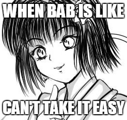 not easy | WHEN BAB IS LIKE; CAN'T TAKE IT EASY | image tagged in smug | made w/ Imgflip meme maker