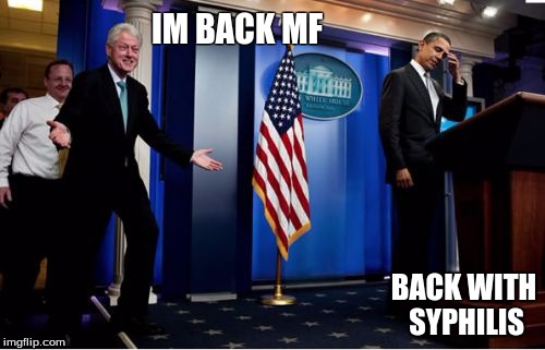 I did not have sexual relations with that women | IM BACK MF; BACK WITH SYPHILIS | image tagged in memes | made w/ Imgflip meme maker
