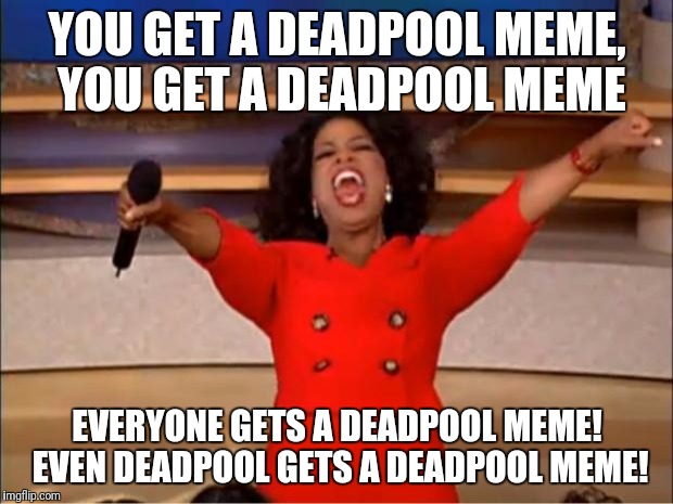 Even Deadpool gets one. | YOU GET A DEADPOOL MEME, YOU GET A DEADPOOL MEME; EVERYONE GETS A DEADPOOL MEME! EVEN DEADPOOL GETS A DEADPOOL MEME! | image tagged in memes,oprah you get a,deadpool | made w/ Imgflip meme maker