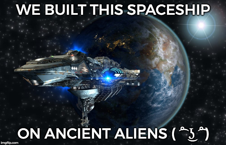 WE BUILT THIS SPACESHIP ON ANCIENT ALIENS ( ͡° ͜ʖ ͡°) | made w/ Imgflip meme maker