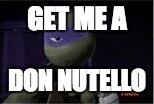 Donatello | GET ME A; DON NUTELLO | image tagged in donatello | made w/ Imgflip meme maker