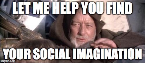 These Aren't The Droids You Were Looking For | LET ME HELP YOU FIND; YOUR SOCIAL IMAGINATION | image tagged in memes,these arent the droids you were looking for | made w/ Imgflip meme maker