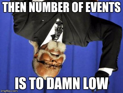 Too Damn High Meme | THEN NUMBER OF EVENTS; IS TO DAMN LOW | image tagged in memes,too damn high | made w/ Imgflip meme maker