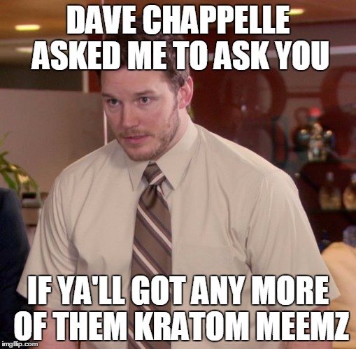 Afraid To Ask Andy Meme | DAVE CHAPPELLE ASKED ME TO ASK YOU; IF YA'LL GOT ANY MORE OF THEM KRATOM MEEMZ | image tagged in memes,afraid to ask andy | made w/ Imgflip meme maker