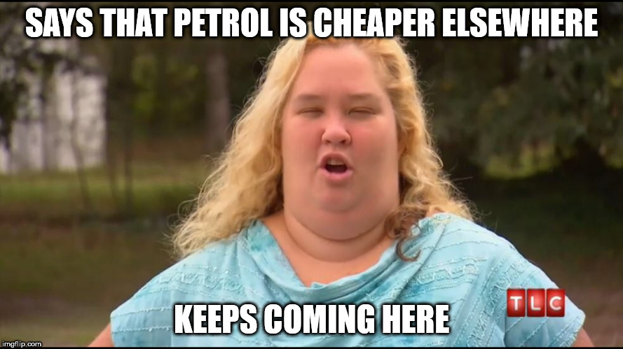 Fat Idiot | SAYS THAT PETROL IS CHEAPER ELSEWHERE; KEEPS COMING HERE | image tagged in fat idiot | made w/ Imgflip meme maker