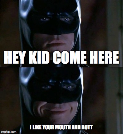 Batman Smiles Meme | HEY KID COME HERE; I LIKE YOUR MOUTH AND BUTT | image tagged in memes,batman smiles | made w/ Imgflip meme maker