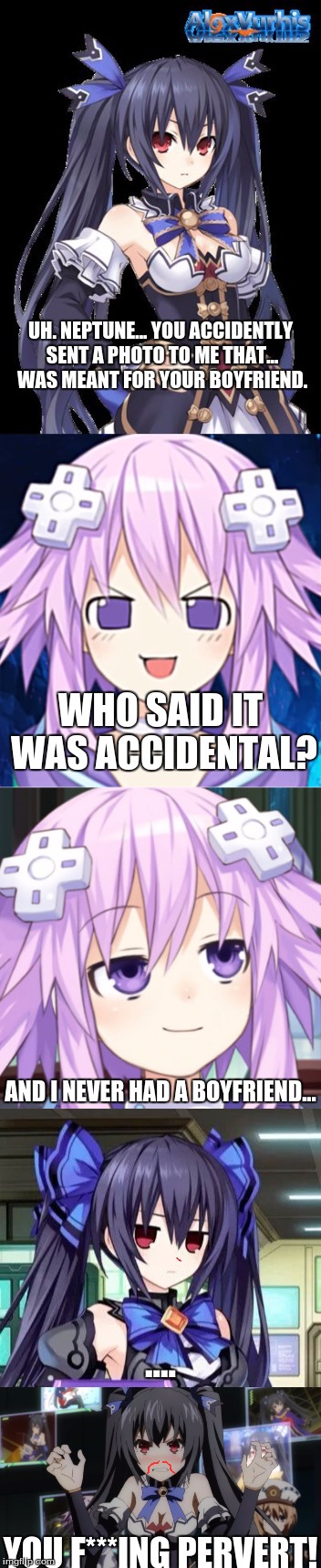 Inspired by Fox_Holmes' Ex Week Submission. | UH. NEPTUNE... YOU ACCIDENTLY SENT A PHOTO TO ME THAT... WAS MEANT FOR YOUR BOYFRIEND. WHO SAID IT WAS ACCIDENTAL? AND I NEVER HAD A BOYFRIEND... .... YOU F***ING PERVERT! | image tagged in yuri,hyperdimension neptunia,pervert,nepface,tsundere noire | made w/ Imgflip meme maker