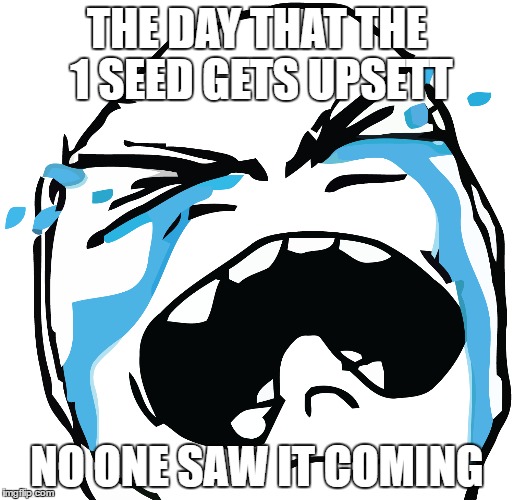 No one can predict it | THE DAY THAT THE 1 SEED GETS UPSETT; NO ONE SAW IT COMING | image tagged in memes | made w/ Imgflip meme maker