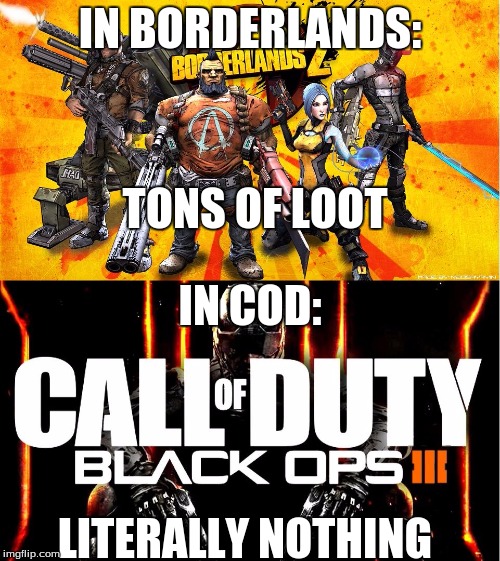 it's true tho | IN BORDERLANDS:; TONS OF LOOT; IN COD:; LITERALLY NOTHING | image tagged in borderlands y cod | made w/ Imgflip meme maker