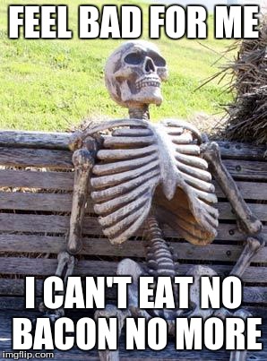 Waiting Skeleton | FEEL BAD FOR ME; I CAN'T EAT NO BACON NO MORE | image tagged in memes,waiting skeleton | made w/ Imgflip meme maker