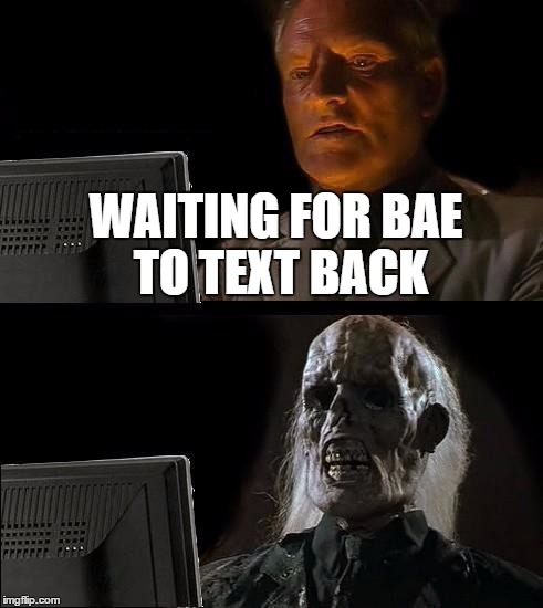 Lol | WAITING FOR BAE TO TEXT BACK | image tagged in funny memes | made w/ Imgflip meme maker