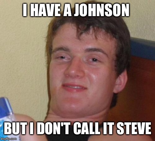 10 Guy Meme | I HAVE A JOHNSON BUT I DON'T CALL IT STEVE | image tagged in memes,10 guy | made w/ Imgflip meme maker