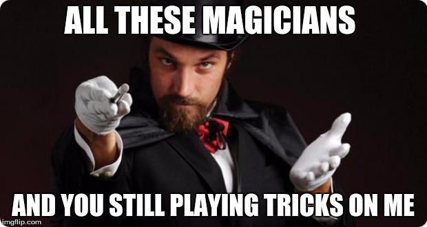 Household Magician | ALL THESE MAGICIANS; AND YOU STILL PLAYING TRICKS ON ME | image tagged in household magician | made w/ Imgflip meme maker