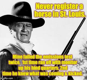 DMV license stories week! | Never register a horse in St. Louis. Mine failed the emissions test twice.  1st time ran off with monitor up his hind quarters. 2nd time he knew what was coming & kicked. | image tagged in horse emissions test,john wayne,dmv,kick,horse's rear,emissions wand | made w/ Imgflip meme maker
