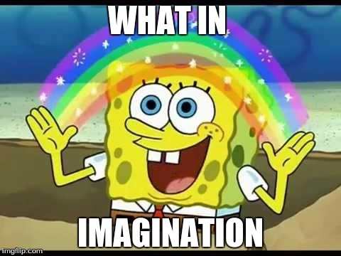spongebob imagination | WHAT IN; IMAGINATION | image tagged in spongebob imagination | made w/ Imgflip meme maker