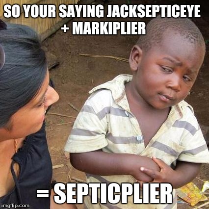 SEPTICPLIER | SO YOUR SAYING JACKSEPTICEYE + MARKIPLIER; = SEPTICPLIER | image tagged in memes,third world skeptical kid,jacksepticeye,markiplier,kpop,popular | made w/ Imgflip meme maker