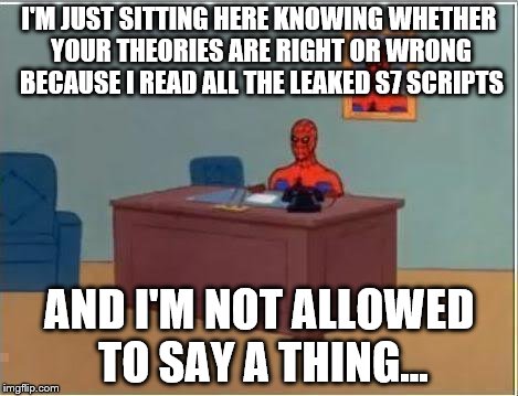 Spiderman Computer Desk Meme | I'M JUST SITTING HERE KNOWING WHETHER YOUR THEORIES ARE RIGHT OR WRONG BECAUSE I READ ALL THE LEAKED S7 SCRIPTS; AND I'M NOT ALLOWED TO SAY A THING... | image tagged in memes,spiderman computer desk,spiderman | made w/ Imgflip meme maker