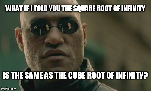 Matrix Morpheus Meme | WHAT IF I TOLD YOU THE SQUARE ROOT OF INFINITY IS THE SAME AS THE CUBE ROOT OF INFINITY? | image tagged in memes,matrix morpheus | made w/ Imgflip meme maker
