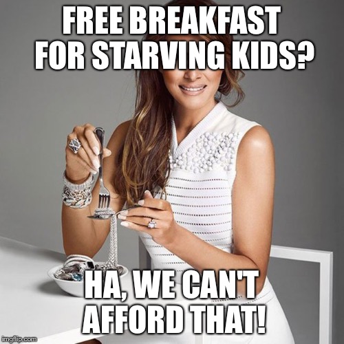 FREE BREAKFAST FOR STARVING KIDS? HA, WE CAN'T AFFORD THAT! | image tagged in melania | made w/ Imgflip meme maker