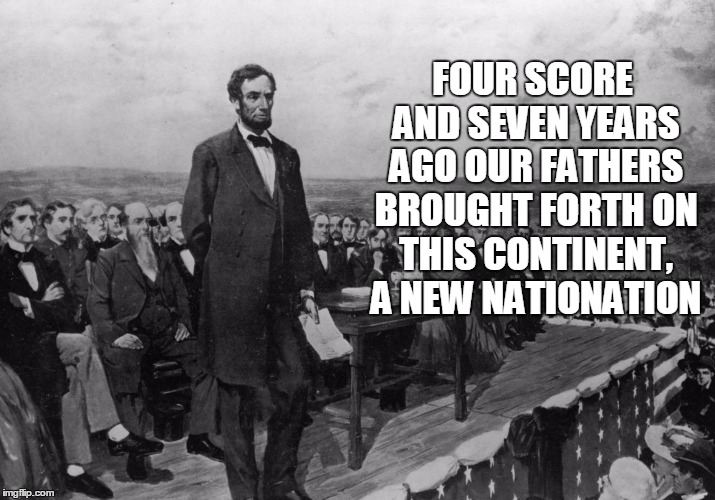 FOUR SCORE AND SEVEN YEARS AGO OUR FATHERS BROUGHT FORTH ON THIS CONTINENT, A NEW NATIONATION | made w/ Imgflip meme maker