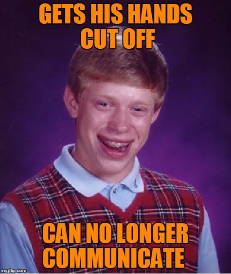 Bad Luck Brian Meme | GETS HIS HANDS CUT OFF CAN NO LONGER COMMUNICATE | image tagged in memes,bad luck brian | made w/ Imgflip meme maker