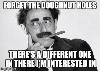 FORGET THE DOUGHNUT HOLES THERE'S A DIFFERENT ONE IN THERE I'M INTERESTED IN | made w/ Imgflip meme maker