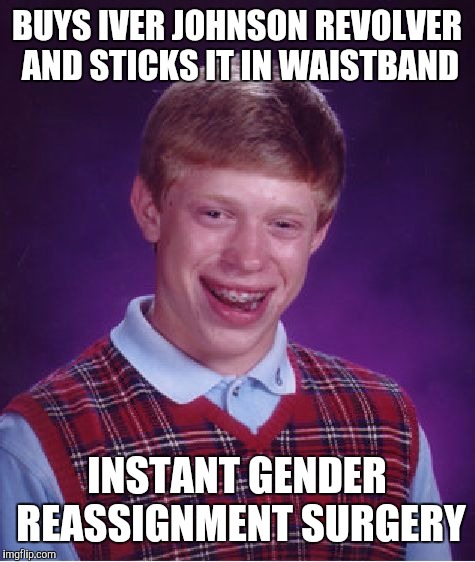 Bad Luck Brian Meme | BUYS IVER JOHNSON REVOLVER AND STICKS IT IN WAISTBAND INSTANT GENDER REASSIGNMENT SURGERY | image tagged in memes,bad luck brian | made w/ Imgflip meme maker