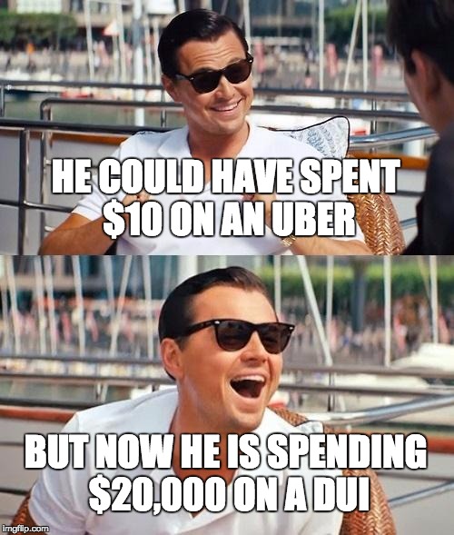 Leonardo Dicaprio Wolf Of Wall Street | HE COULD HAVE SPENT $10 ON AN UBER; BUT NOW HE IS SPENDING $20,000 ON A DUI | image tagged in memes,leonardo dicaprio wolf of wall street | made w/ Imgflip meme maker