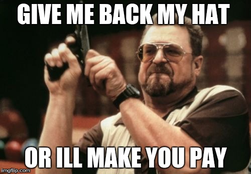 Am I The Only One Around Here Meme | GIVE ME BACK MY HAT; OR ILL MAKE YOU PAY | image tagged in memes,am i the only one around here | made w/ Imgflip meme maker