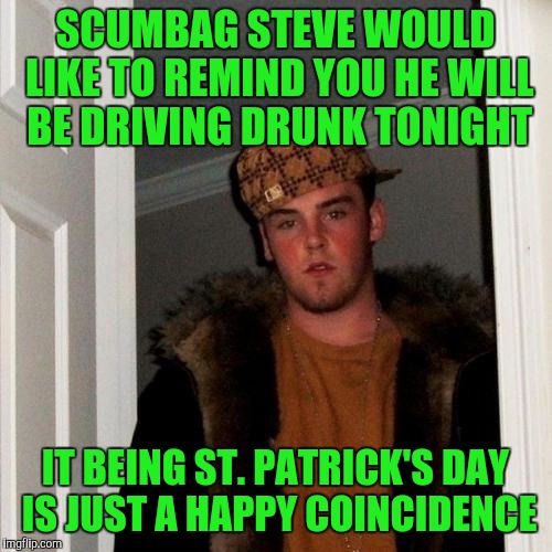 Scumbag Steve Meme | SCUMBAG STEVE WOULD LIKE TO REMIND YOU HE WILL BE DRIVING DRUNK TONIGHT; IT BEING ST. PATRICK'S DAY IS JUST A HAPPY COINCIDENCE | image tagged in memes,scumbag steve | made w/ Imgflip meme maker