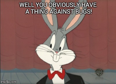 WELL YOU OBVIOUSLY HAVE A THING AGAINST BUGS! | made w/ Imgflip meme maker
