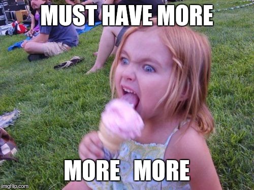 Angry Ice Cream Girl | MUST HAVE MORE; MORE   MORE | image tagged in angry ice cream girl | made w/ Imgflip meme maker